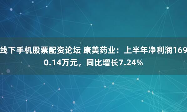 线下手机股票配资论坛 康美药业：上半年净利润1690.14万元，同比增长7.24%
