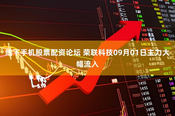 线下手机股票配资论坛 荣联科技09月01日主力大幅流入