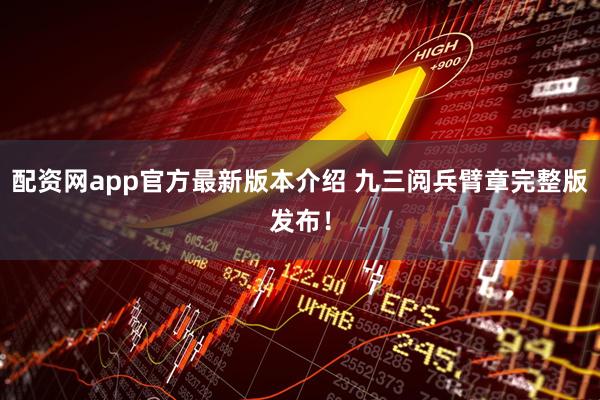配资网app官方最新版本介绍 九三阅兵臂章完整版发布！