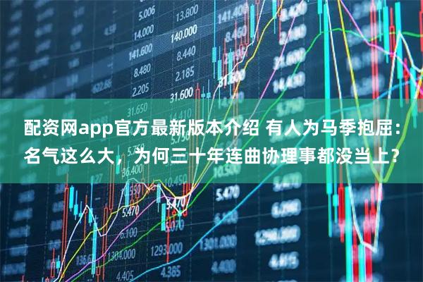 配资网app官方最新版本介绍 有人为马季抱屈：名气这么大，为何三十年连曲协理事都没当上？