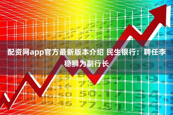 配资网app官方最新版本介绍 民生银行：聘任李稳狮为副行长