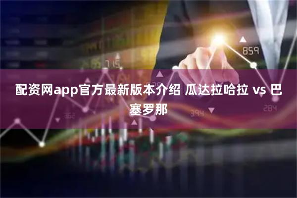 配资网app官方最新版本介绍 瓜达拉哈拉 vs 巴塞罗那