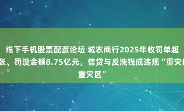 线下手机股票配资论坛 城农商行2025年收罚单超千张、罚没金额8.75亿元，信贷与反洗钱成违规“重灾区”
